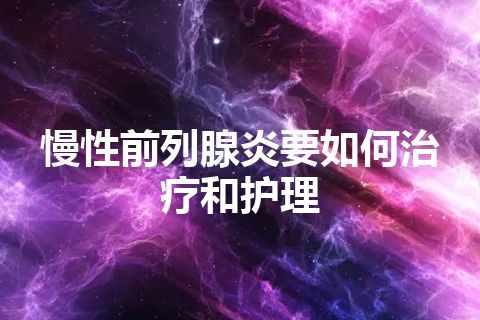 慢性前列腺炎要如何治疗和护理