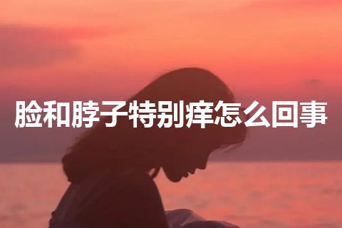 脸和脖子特别痒怎么回事