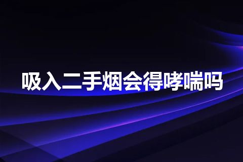 吸入二手烟会得哮喘吗