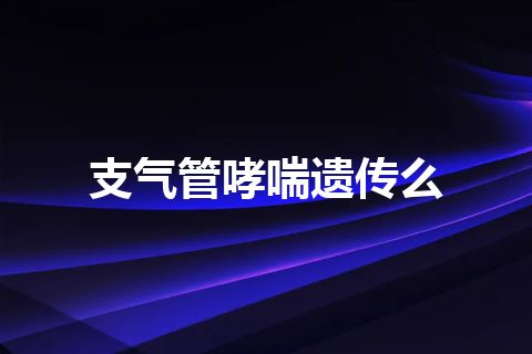 支气管哮喘遗传么