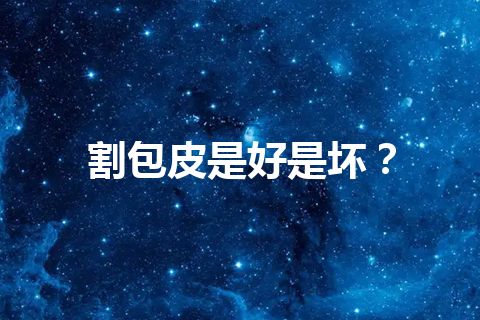 割包皮是好是坏？