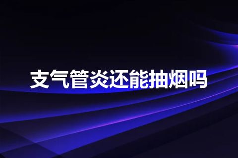 支气管炎还能抽烟吗