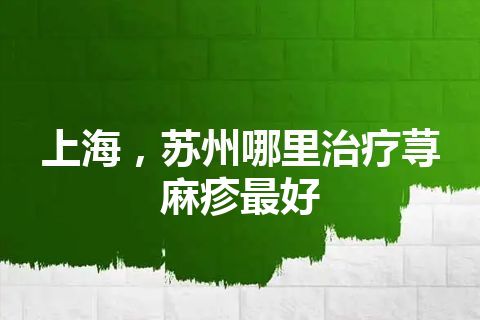 上海，苏州哪里治疗荨麻疹最好