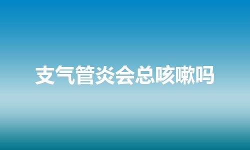 支气管炎会总咳嗽吗