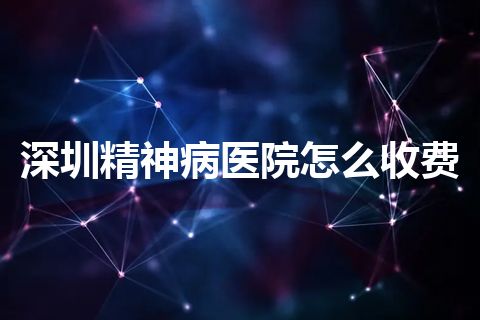 深圳精神病医院怎么收费