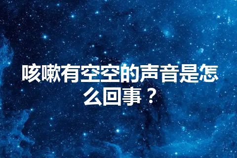 咳嗽有空空的声音是怎么回事？