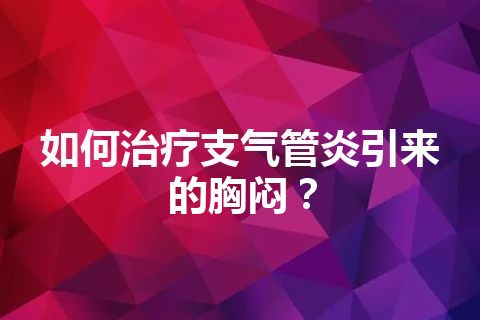 如何治疗支气管炎引来的胸闷？