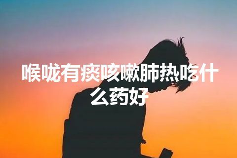 喉咙有痰咳嗽肺热吃什么药好