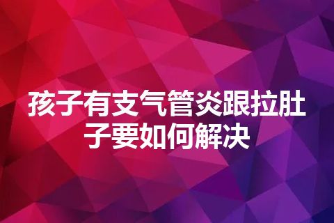 孩子有支气管炎跟拉肚子要如何解决