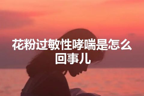 花粉过敏性哮喘是怎么回事儿