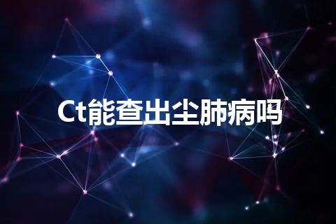 Ct能查出尘肺病吗