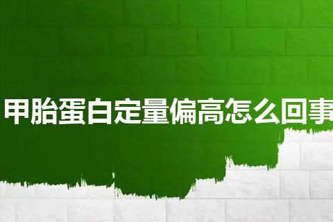 甲胎蛋白定量偏高怎么回事