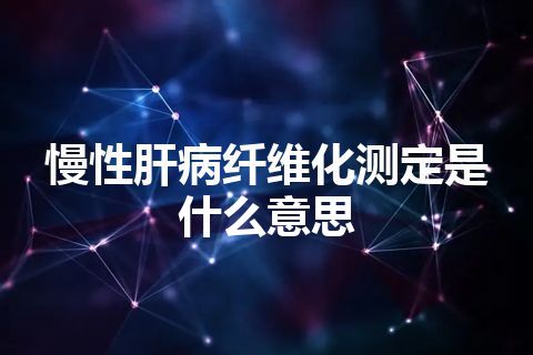 慢性肝病纤维化测定是什么意思