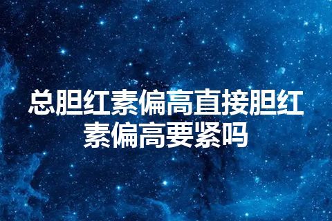 总胆红素偏高直接胆红素偏高要紧吗