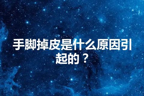 手脚掉皮是什么原因引起的？