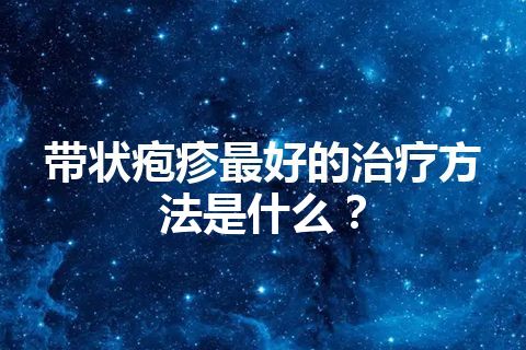 带状疱疹最好的治疗方法是什么？