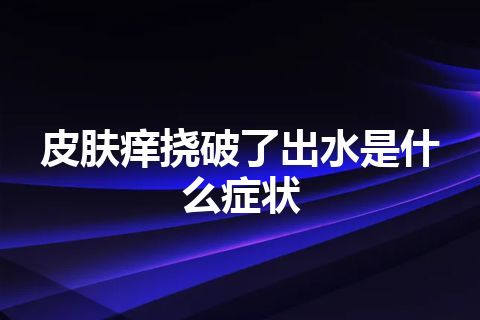 皮肤痒挠破了出水是什么症状