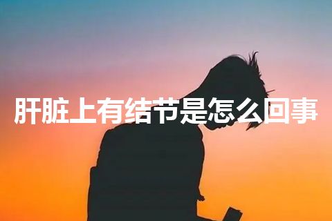 肝脏上有结节是怎么回事