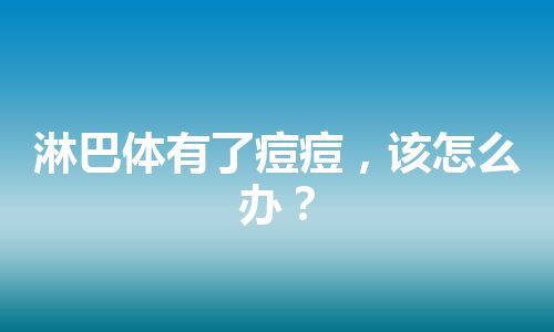 淋巴体有了痘痘，该怎么办？