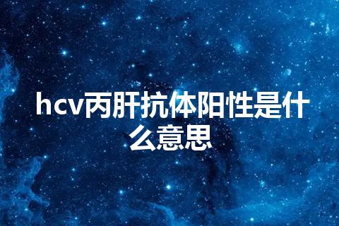 hcv丙肝抗体阳性是什么意思