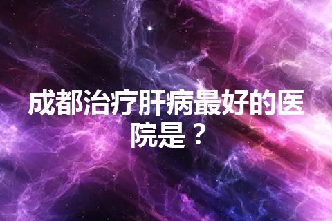 成都治疗肝病最好的医院是？