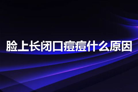 脸上长闭口痘痘什么原因