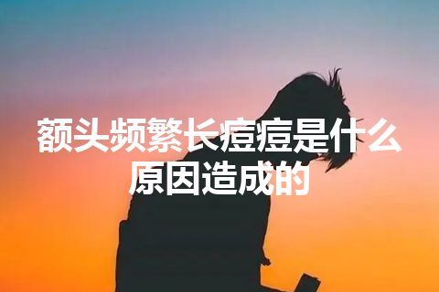 额头频繁长痘痘是什么原因造成的