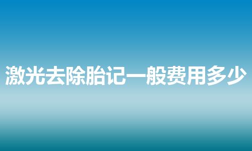 激光去除胎记一般费用多少