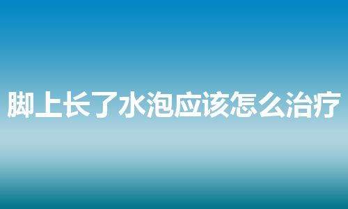 脚上长了水泡应该怎么治疗