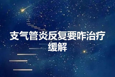 支气管炎反复要咋治疗缓解