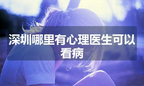 深圳哪里有心理医生可以看病