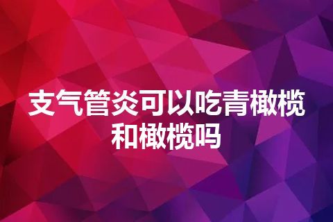 支气管炎可以吃青橄榄和橄榄吗