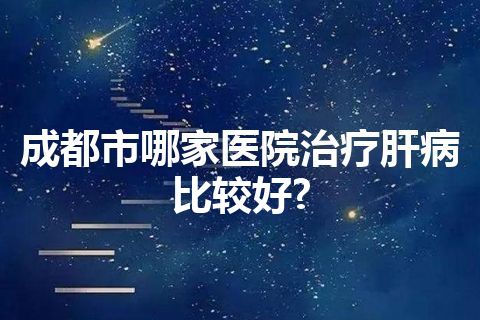 成都市哪家医院治疗肝病比较好?