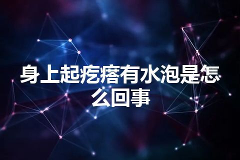 身上起疙瘩有水泡是怎么回事