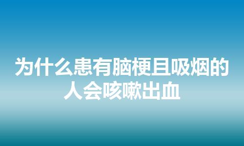 为什么患有脑梗且吸烟的人会咳嗽出血