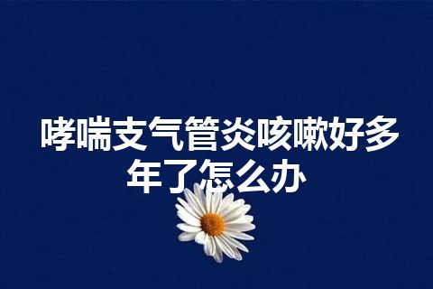 哮喘支气管炎咳嗽好多年了怎么办