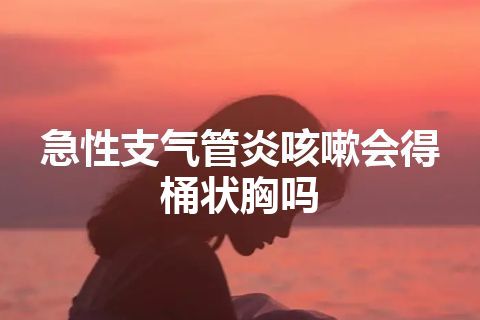 急性支气管炎咳嗽会得桶状胸吗