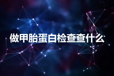 做甲胎蛋白检查查什么