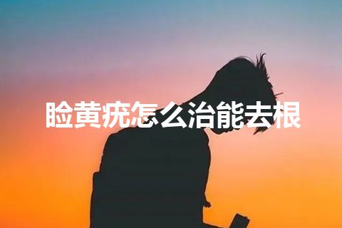 睑黄疣怎么治能去根