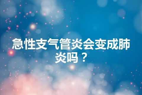 急性支气管炎会变成肺炎吗？