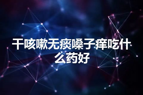 干咳嗽无痰嗓子痒吃什么药好