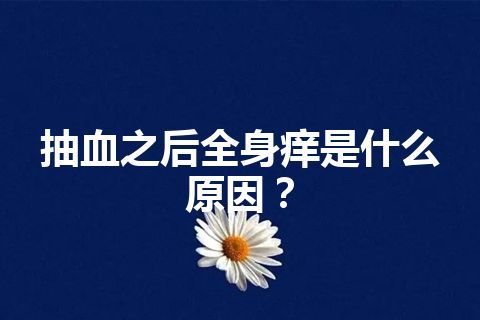 抽血之后全身痒是什么原因？