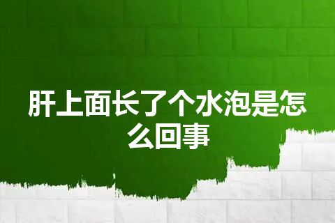 肝上面长了个水泡是怎么回事