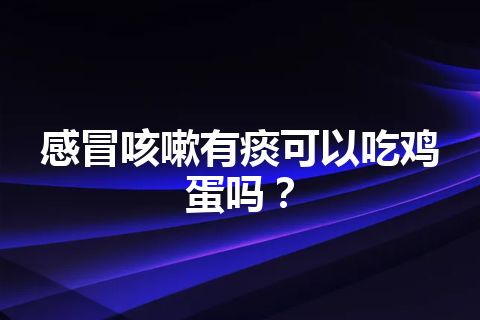 感冒咳嗽有痰可以吃鸡蛋吗？