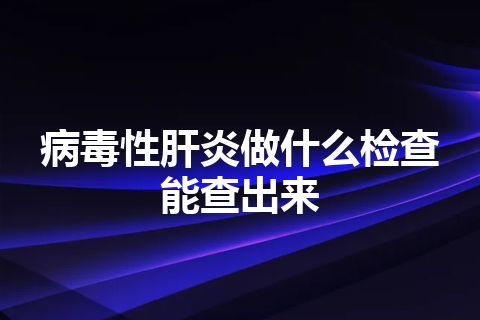 病毒性肝炎做什么检查能查出来