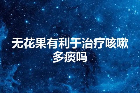 无花果有利于治疗咳嗽多痰吗