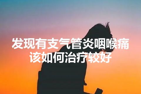 发现有支气管炎咽喉痛该如何治疗较好