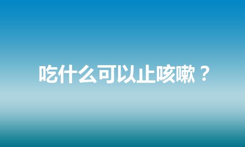 吃什么可以止咳嗽？