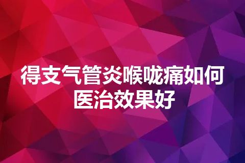 得支气管炎喉咙痛如何医治效果好