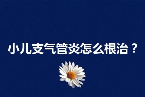 小儿支气管炎怎么根治？